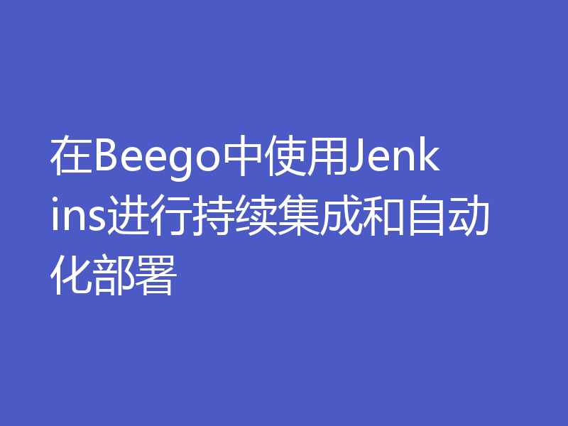 在Beego中使用Jenkins进行持续集成和自动化部署