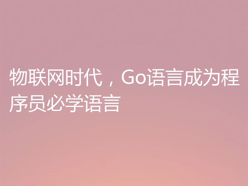 物联网时代,Go语言成为程序员必学语言