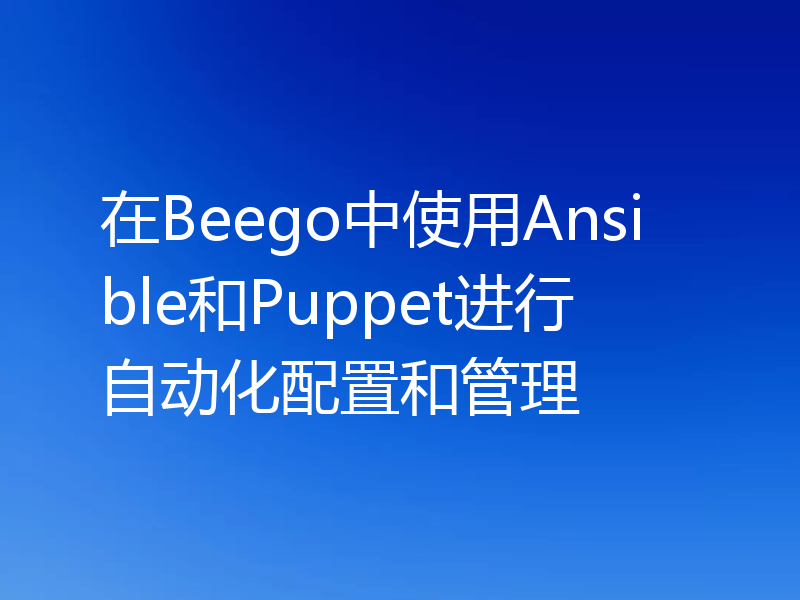 在Beego中使用Ansible和Puppet进行自动化配置和管理