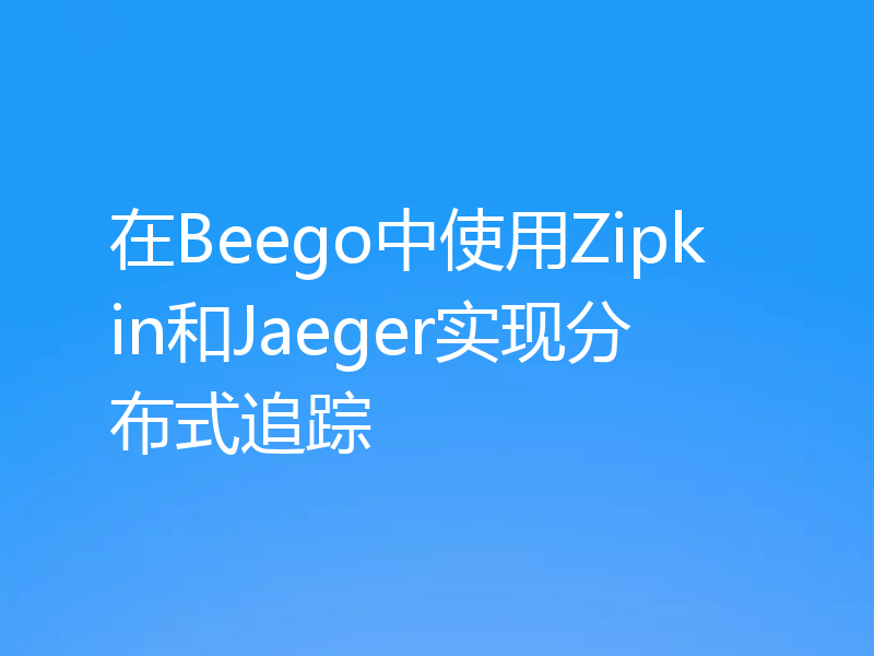 在Beego中使用Zipkin和Jaeger实现分布式追踪