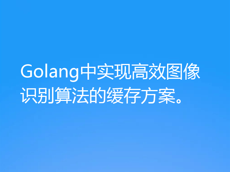 Golang中实现高效图像识别算法的缓存方案。