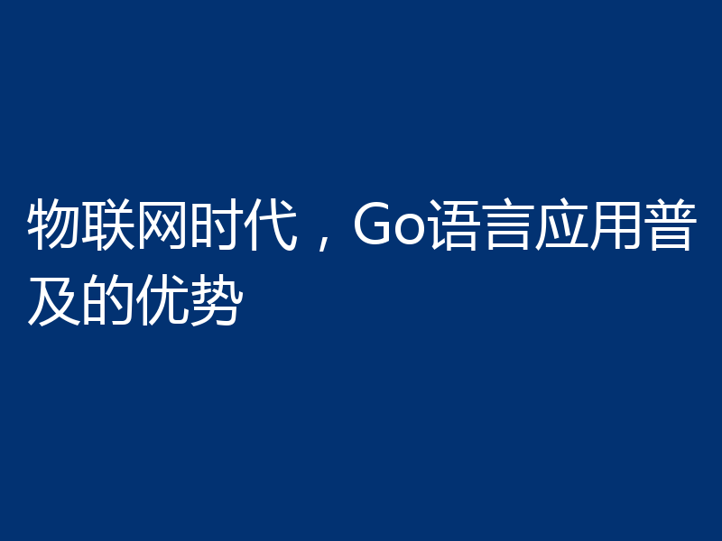 物联网时代,Go语言应用普及的优势