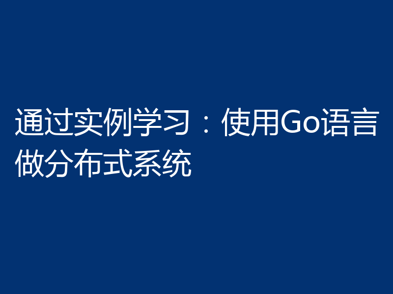 通过实例学习:使用Go语言做分布式系统