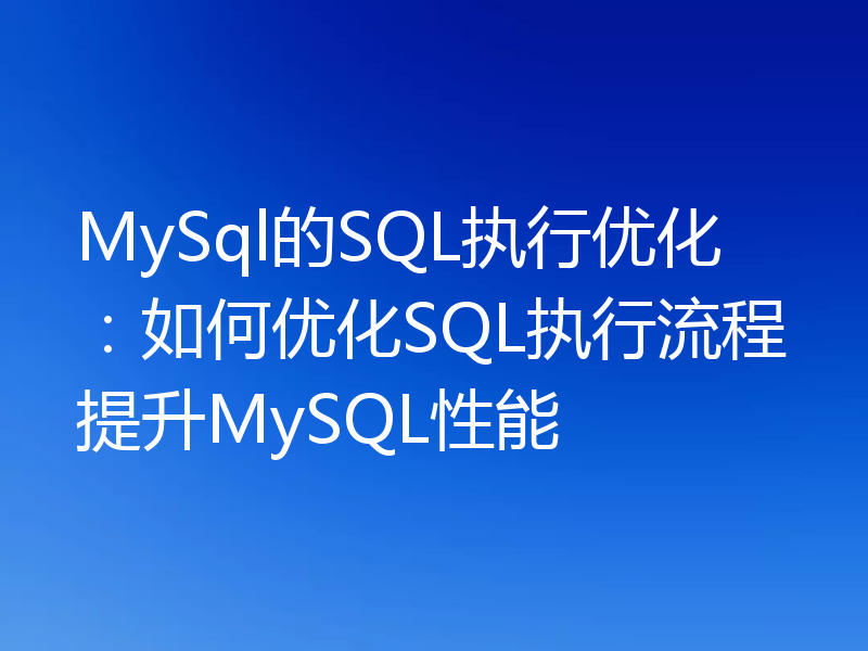 MySql的SQL执行优化：如何优化SQL执行流程提升MySQL性能