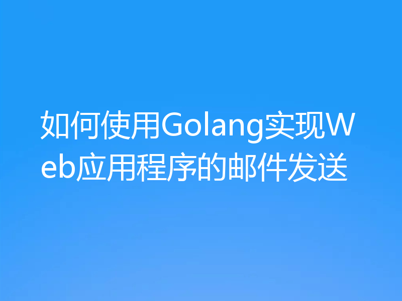 如何使用Golang实现Web应用程序的邮件发送
