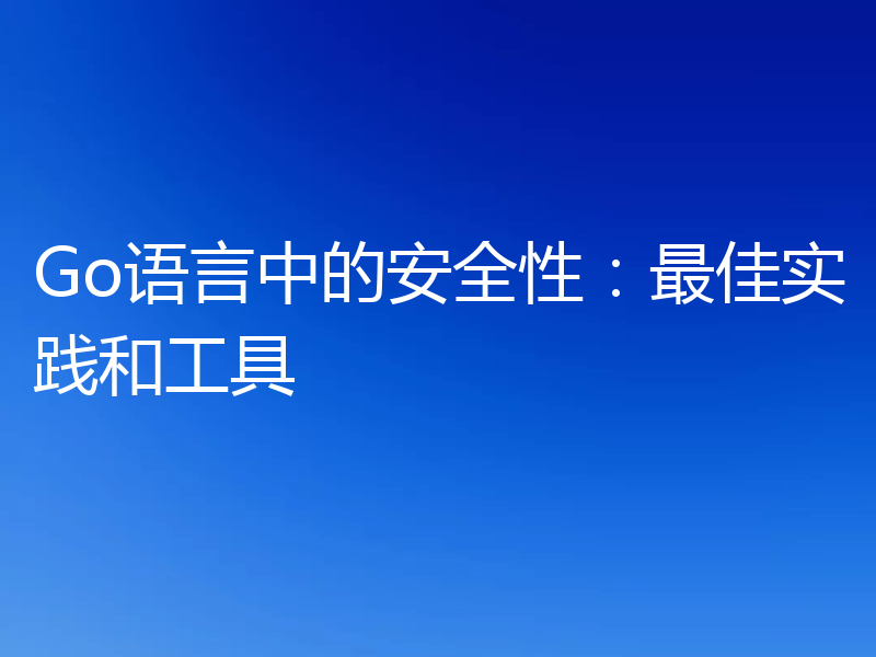 Go语言中的安全性:最佳实践和工具
