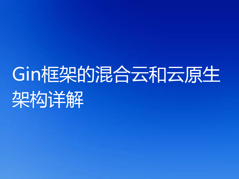 Gin框架的混合云和云原生架构详解