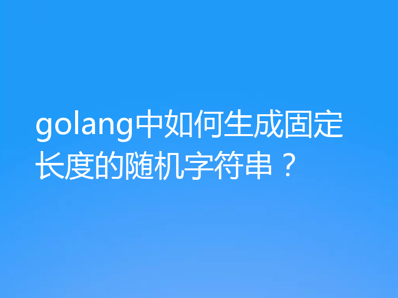 golang中如何生成固定长度的随机字符串？