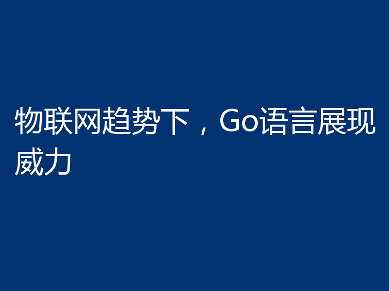 物联网趋势下,Go语言展现威力