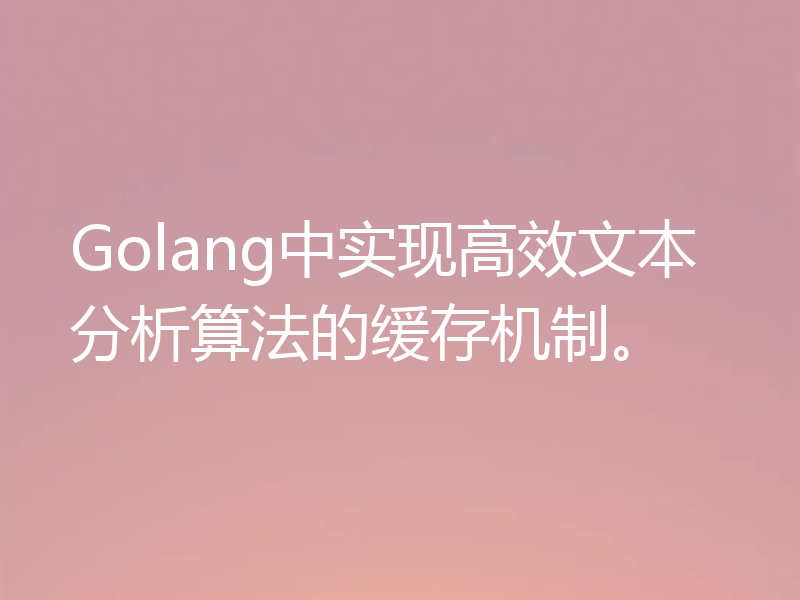 Golang中实现高效文本分析算法的缓存机制。