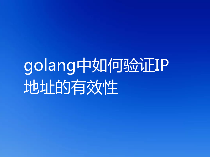 golang中如何验证IP地址的有效性