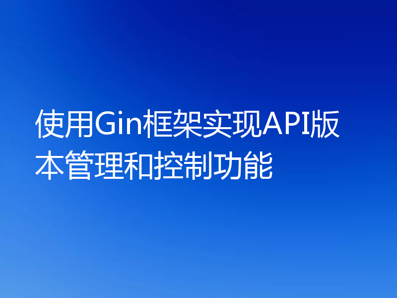 使用Gin框架实现API版本管理和控制功能
