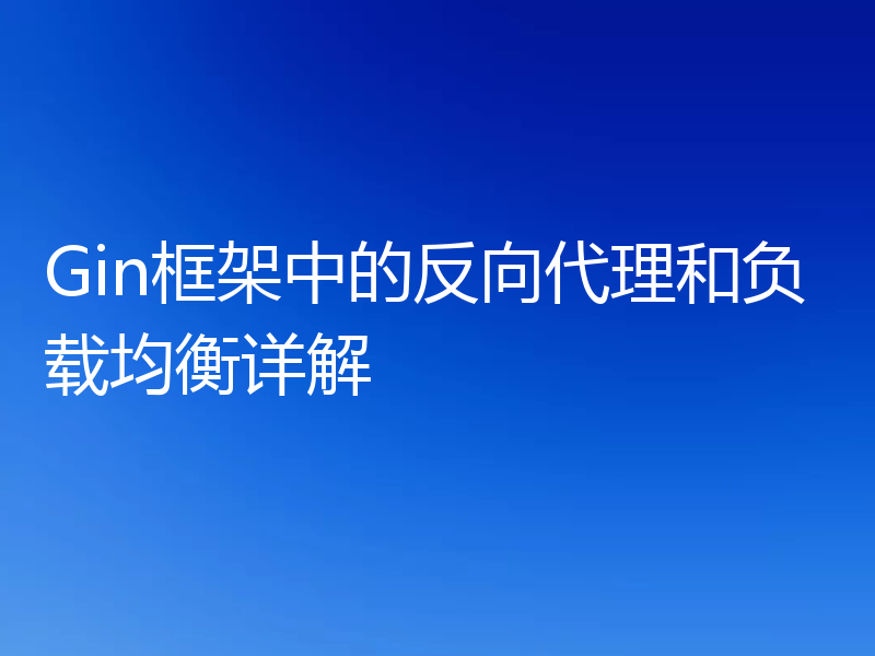 Gin框架中的反向代理和负载均衡详解