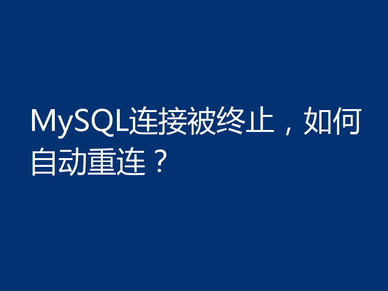 MySQL连接被终止,如何自动重连?