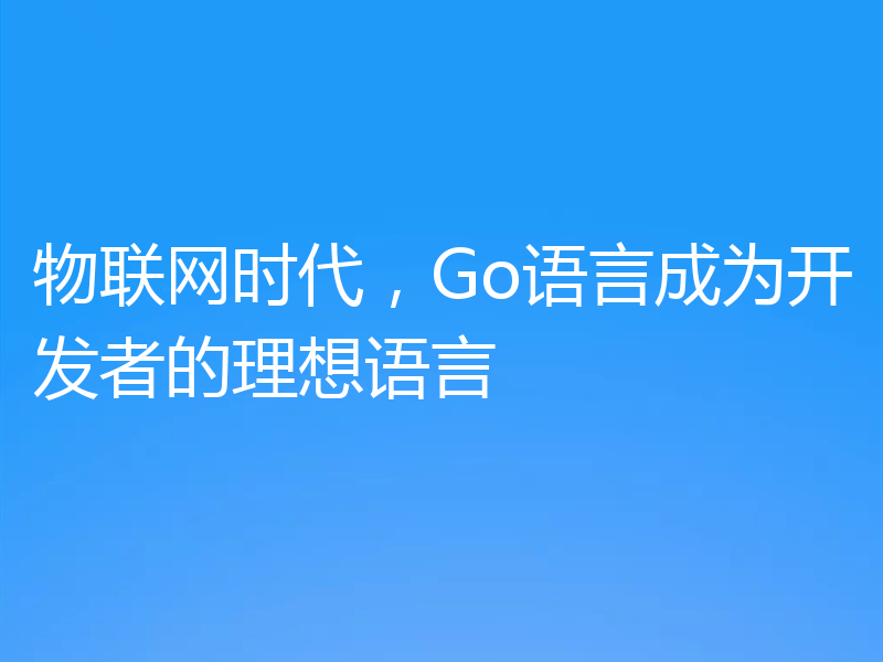物联网时代,Go语言成为开发者的理想语言