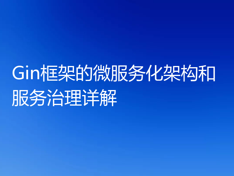 Gin框架的微服务化架构和服务治理详解