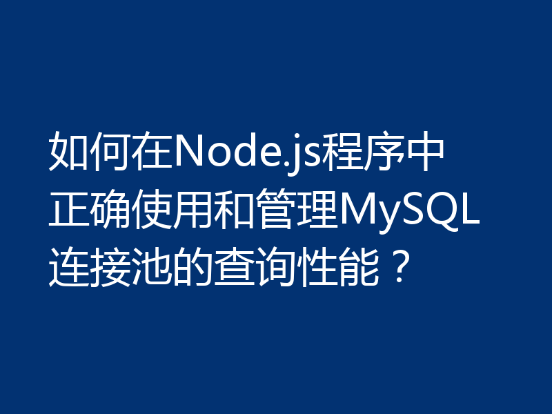 如何在Node.js程序中正确使用和管理MySQL连接池的查询性能?