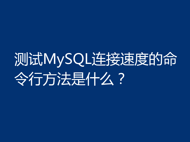 测试MySQL连接速度的命令行方法是什么?