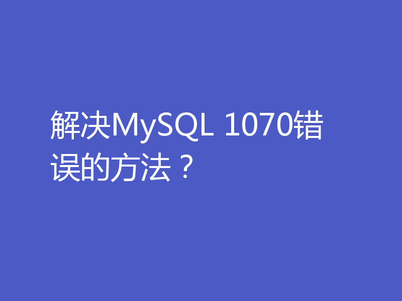 解决MySQL 1070错误的方法?