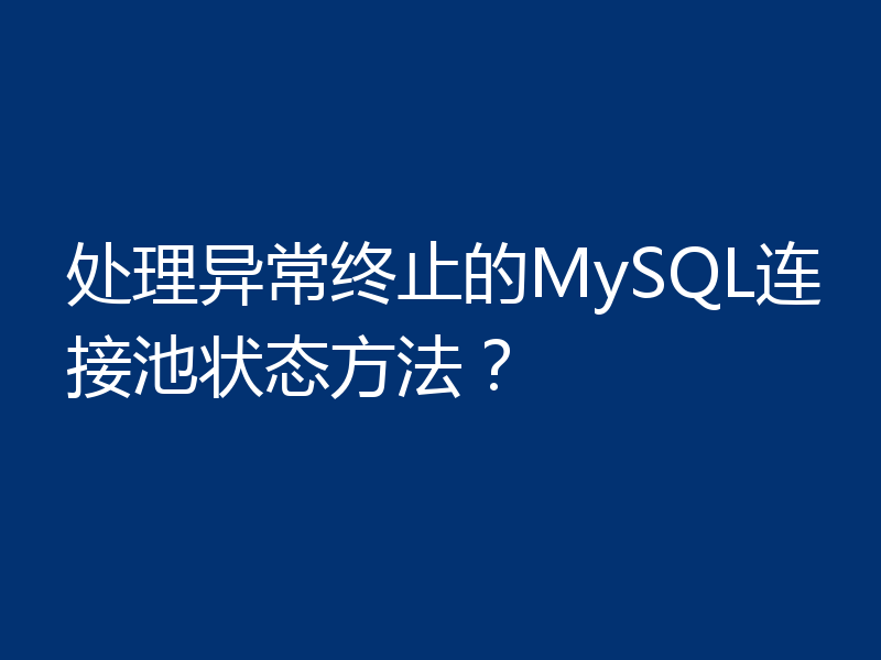 处理异常终止的MySQL连接池状态方法?