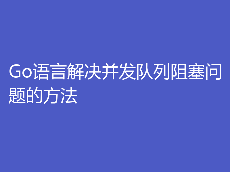 Go语言解决并发队列阻塞问题的方法