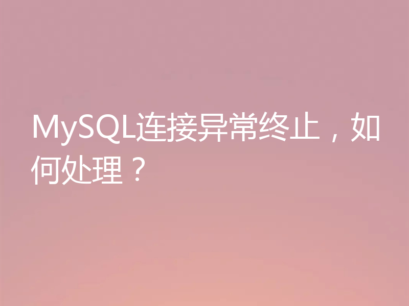MySQL连接异常终止,如何处理?
