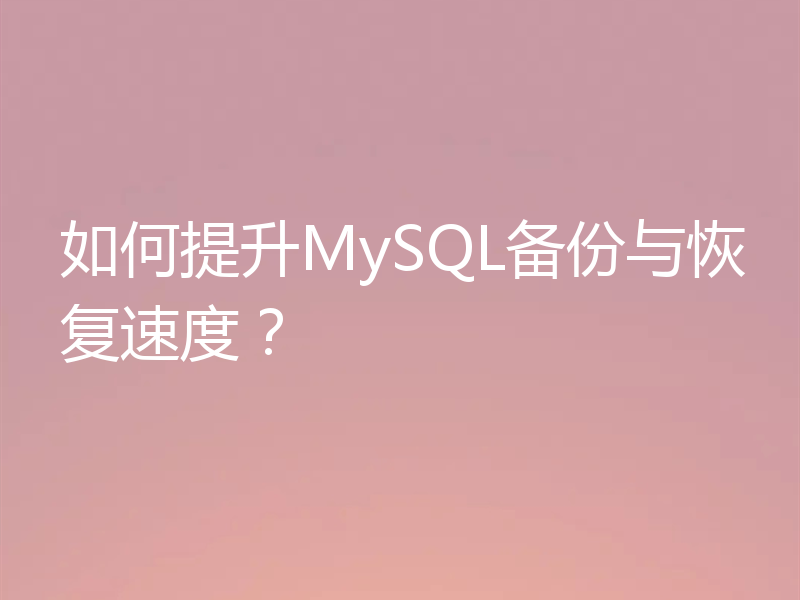 如何提升MySQL备份与恢复速度?