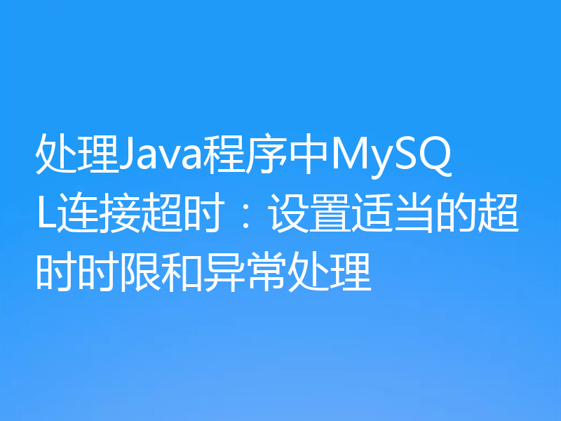 处理Java程序中MySQL连接超时:设置适当的超时时限和异常处理