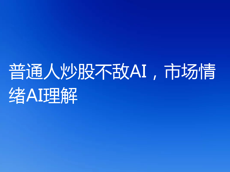 普通人炒股不敌AI,市场情绪AI理解
