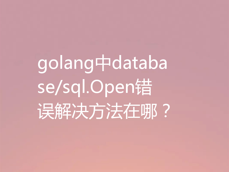 golang中database/sql.Open错误解决方法在哪?