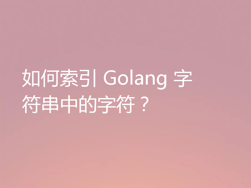 如何索引 Golang 字符串中的字符?