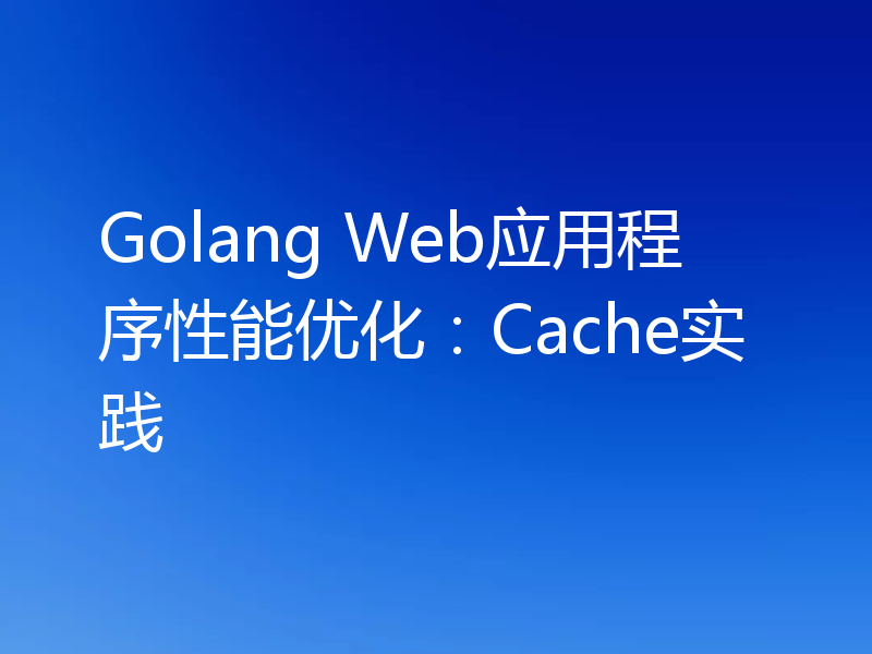 Golang Web应用程序性能优化:Cache实践