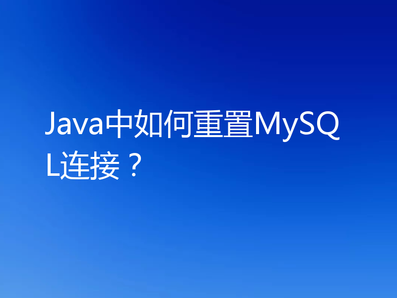 Java中如何重置MySQL连接?