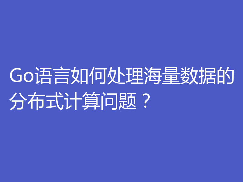 Go语言如何处理海量数据的分布式计算问题?