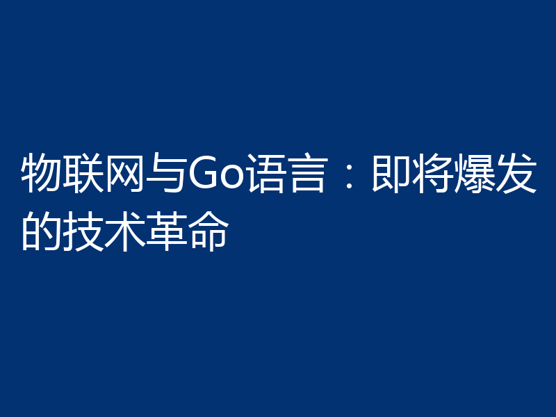 物联网与Go语言:即将爆发的技术革命