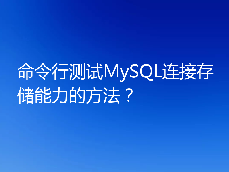 命令行测试MySQL连接存储能力的方法?