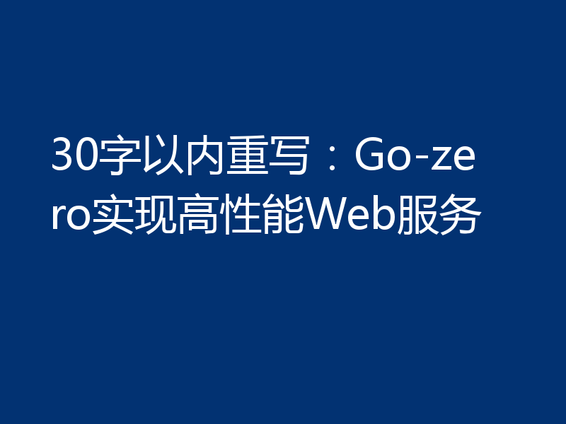 30字以内重写:Go-zero实现高性能Web服务