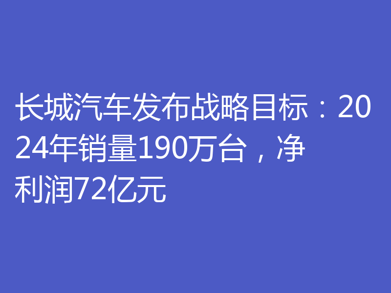 长城汽车发布战略目标:2024年销量190万台,净利润72亿元