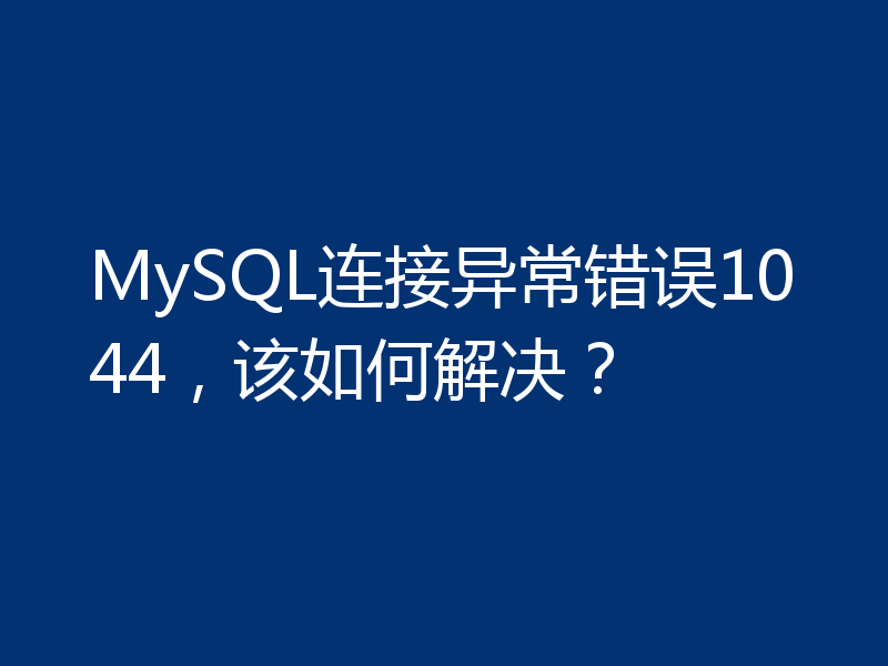 MySQL连接异常错误1044,该如何解决?