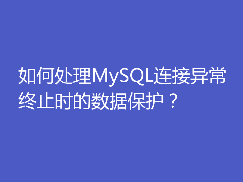 如何处理MySQL连接异常终止时的数据保护?