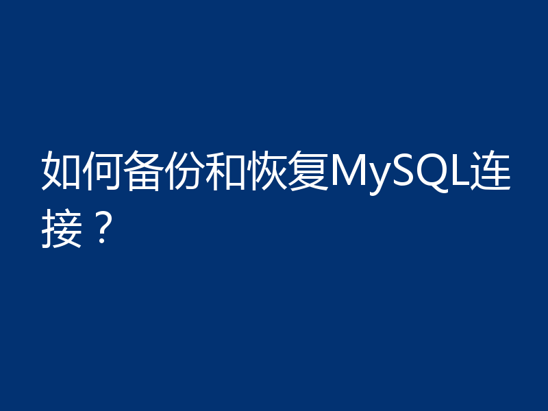 如何备份和恢复MySQL连接?