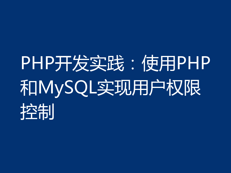 PHP开发实践:使用PHP和MySQL实现用户权限控制