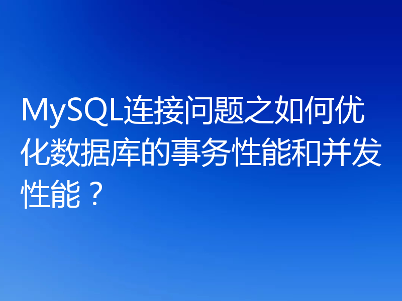 MySQL连接问题之如何优化数据库的事务性能和并发性能?