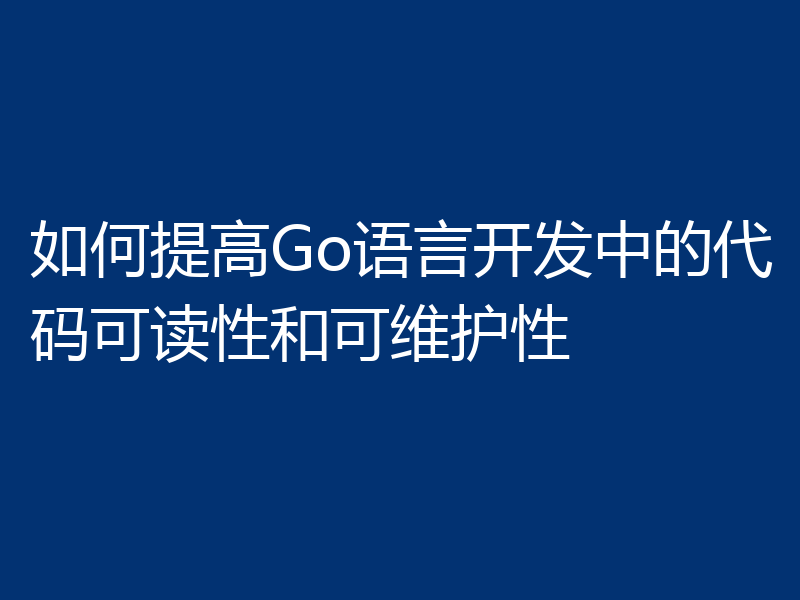 如何提高Go语言开发中的代码可读性和可维护性