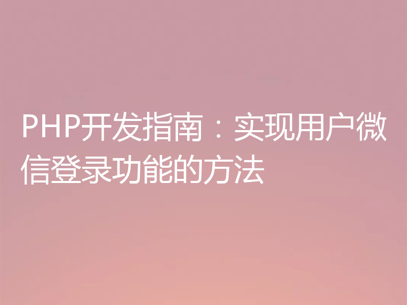 PHP开发指南:实现用户微信登录功能的方法