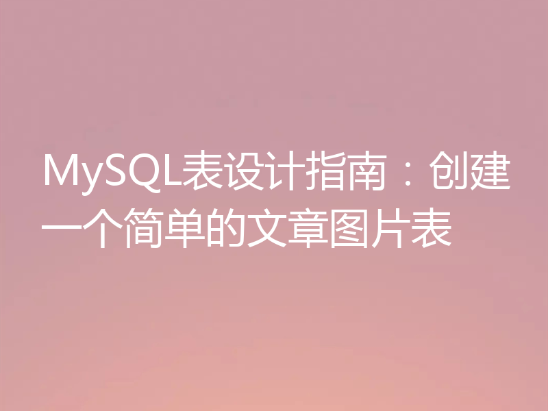 MySQL表设计指南:创建一个简单的文章图片表