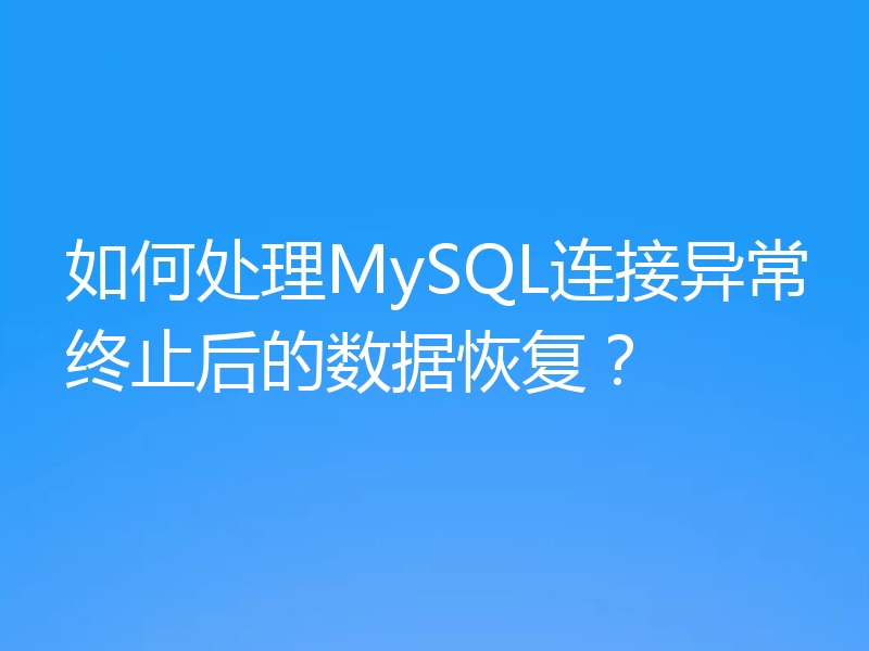 如何处理MySQL连接异常终止后的数据恢复?