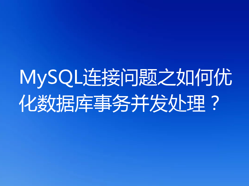 MySQL连接问题之如何优化数据库事务并发处理?