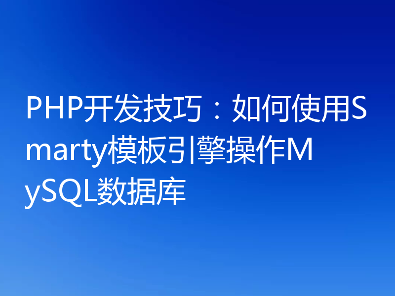 PHP开发技巧：如何使用Smarty模板引擎操作MySQL数据库