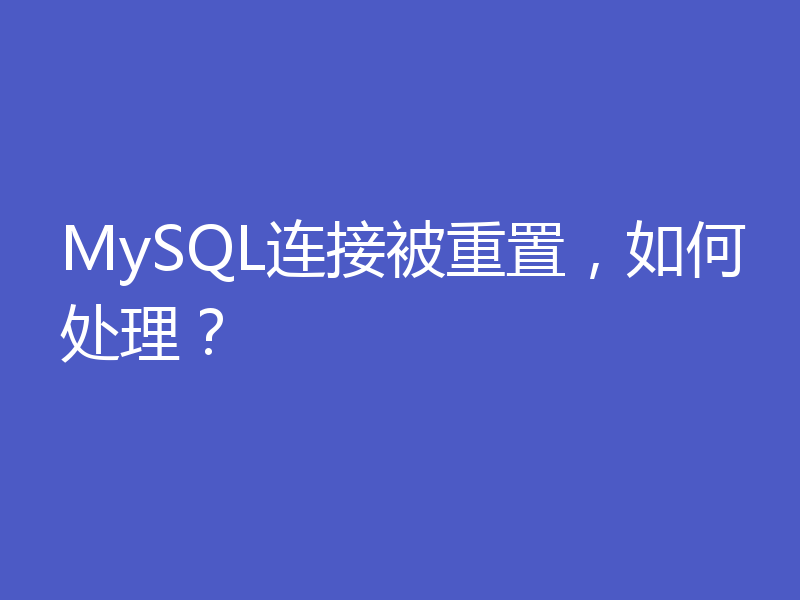 MySQL连接被重置,如何处理?